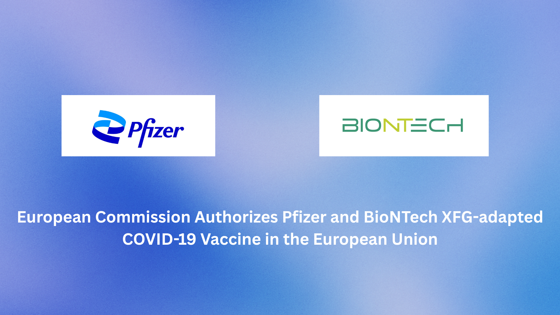 European Commission Authorizes Pfizer and BioNTech XFG-adapted COVID-19 Vaccine in the European Union